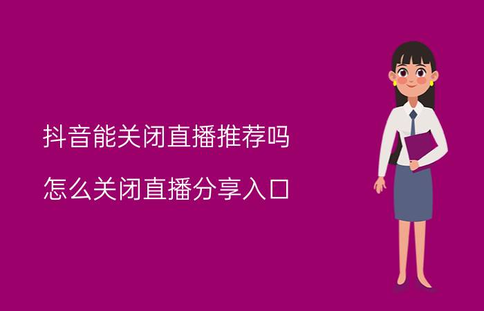 抖音能关闭直播推荐吗 怎么关闭直播分享入口？